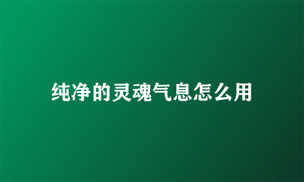 纯净的灵魂气息怎么用