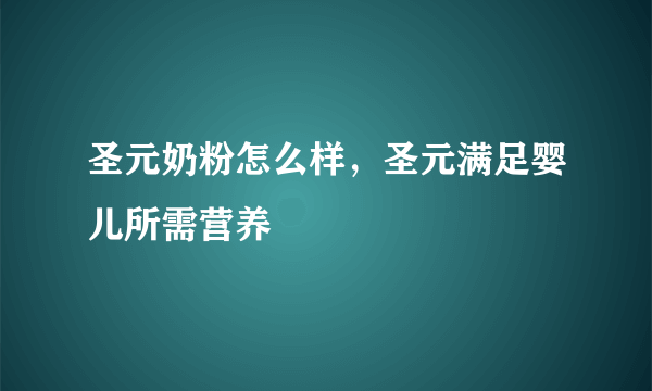 圣元奶粉怎么样，圣元满足婴儿所需营养