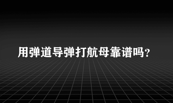 用弹道导弹打航母靠谱吗？