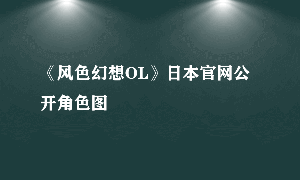 《风色幻想OL》日本官网公开角色图