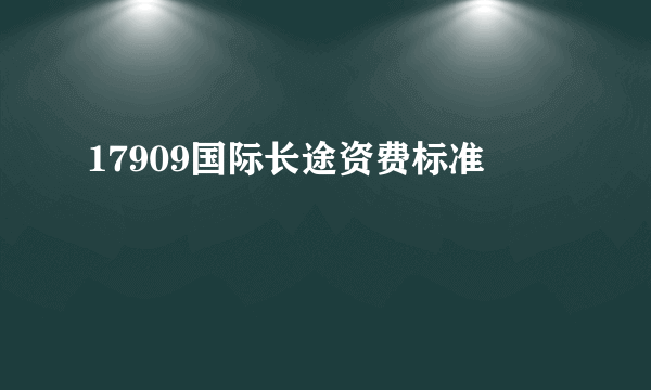 17909国际长途资费标准