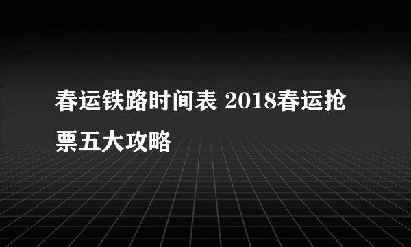 春运铁路时间表 2018春运抢票五大攻略