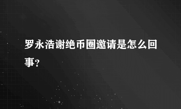 罗永浩谢绝币圈邀请是怎么回事？