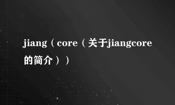 jiang（core（关于jiangcore的简介））