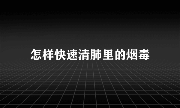 怎样快速清肺里的烟毒