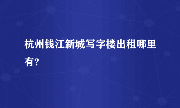 杭州钱江新城写字楼出租哪里有?