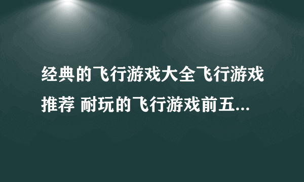 经典的飞行游戏大全飞行游戏推荐 耐玩的飞行游戏前五名2023