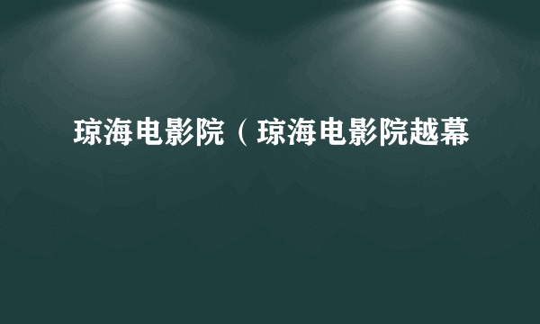 琼海电影院（琼海电影院越幕