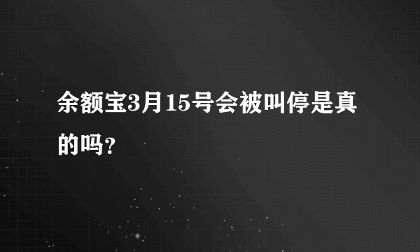 余额宝3月15号会被叫停是真的吗？