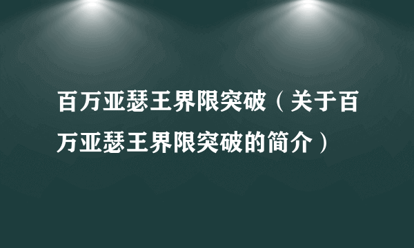 百万亚瑟王界限突破（关于百万亚瑟王界限突破的简介）