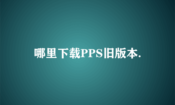 哪里下载PPS旧版本.