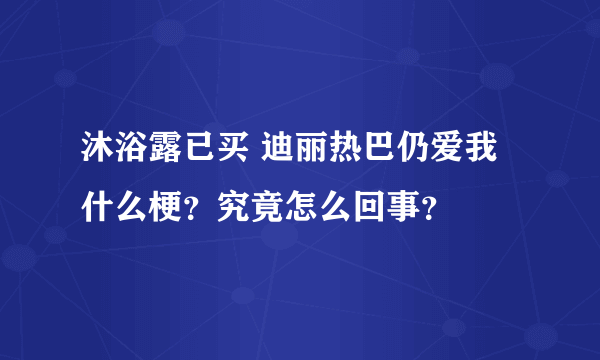 沐浴露已买 迪丽热巴仍爱我什么梗？究竟怎么回事？