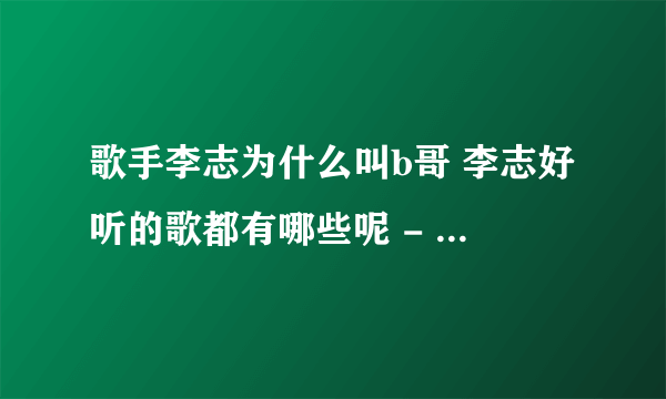 歌手李志为什么叫b哥 李志好听的歌都有哪些呢 - 娱乐八卦 - 飞外网