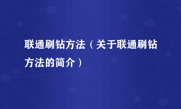 联通刷钻方法（关于联通刷钻方法的简介）