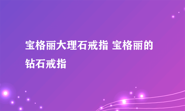 宝格丽大理石戒指 宝格丽的钻石戒指