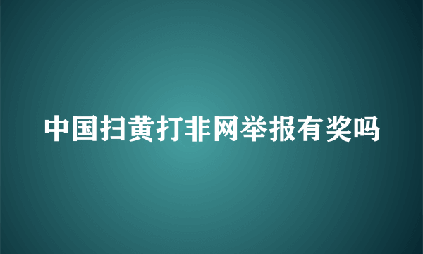 中国扫黄打非网举报有奖吗