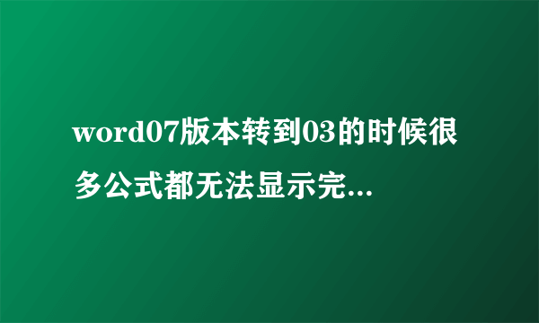 word07版本转到03的时候很多公式都无法显示完全或者出现错乱，怎么解决？