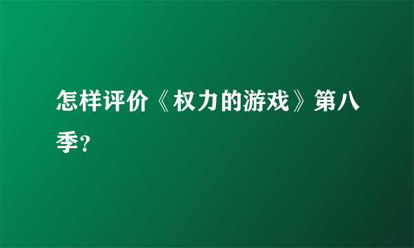 怎样评价《权力的游戏》第八季？