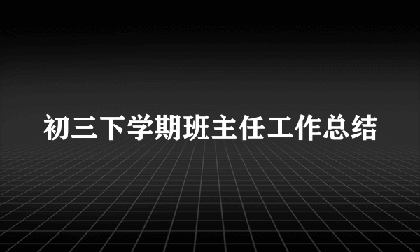 初三下学期班主任工作总结