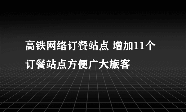 高铁网络订餐站点 增加11个订餐站点方便广大旅客