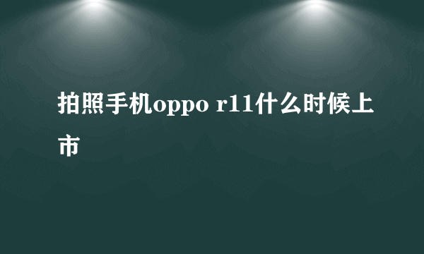 拍照手机oppo r11什么时候上市