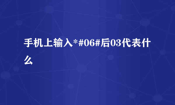 手机上输入*#06#后03代表什么