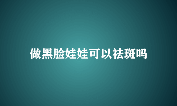 做黑脸娃娃可以祛斑吗