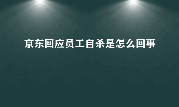 京东回应员工自杀是怎么回事