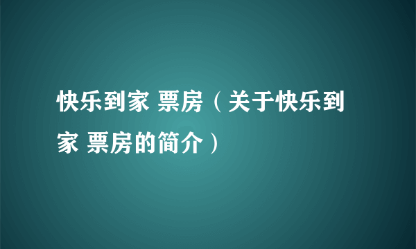 快乐到家 票房（关于快乐到家 票房的简介）