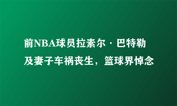 前NBA球员拉素尔·巴特勒及妻子车祸丧生，篮球界悼念