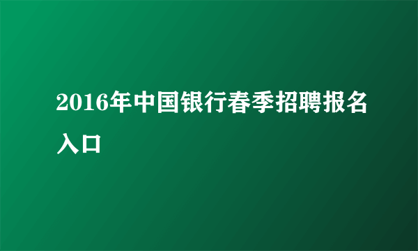 2016年中国银行春季招聘报名入口