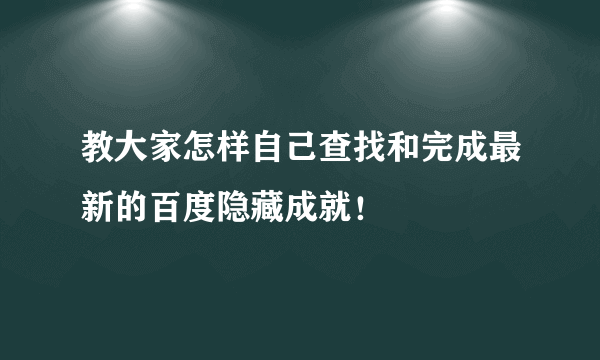 教大家怎样自己查找和完成最新的百度隐藏成就！