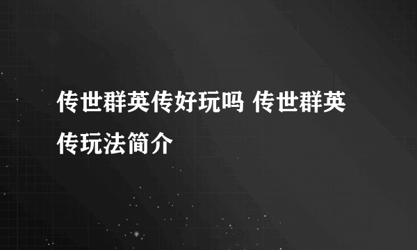 传世群英传好玩吗 传世群英传玩法简介