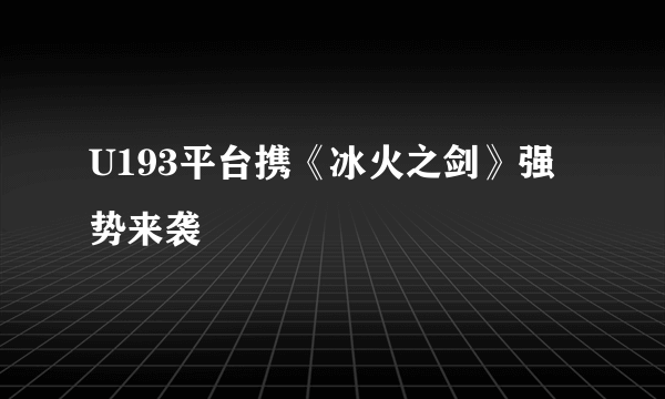 U193平台携《冰火之剑》强势来袭