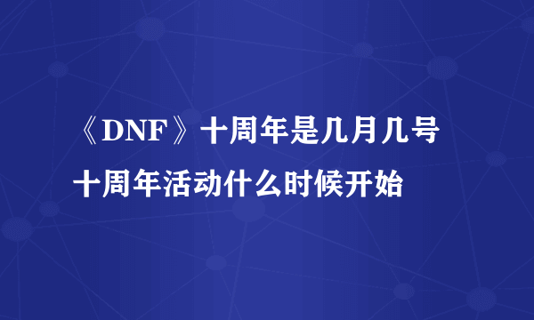 《DNF》十周年是几月几号 十周年活动什么时候开始