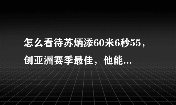 怎么看待苏炳添60米6秒55，创亚洲赛季最佳，他能打破亚洲甚至世界纪录吗？