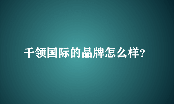 千领国际的品牌怎么样？