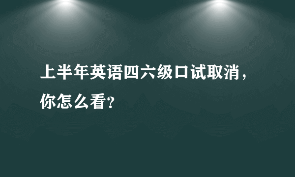 上半年英语四六级口试取消，你怎么看？