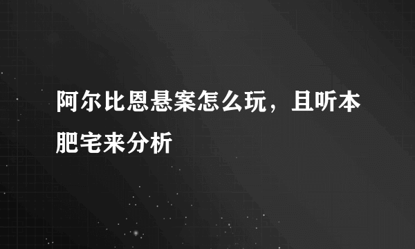 阿尔比恩悬案怎么玩，且听本肥宅来分析