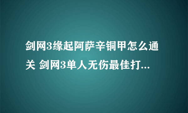 剑网3缘起阿萨辛铜甲怎么通关 剑网3单人无伤最佳打法通关攻略