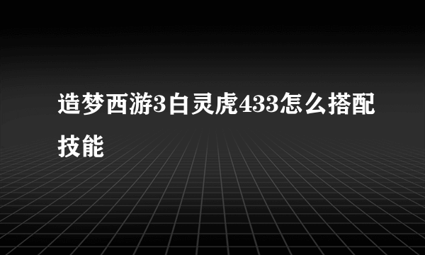 造梦西游3白灵虎433怎么搭配技能