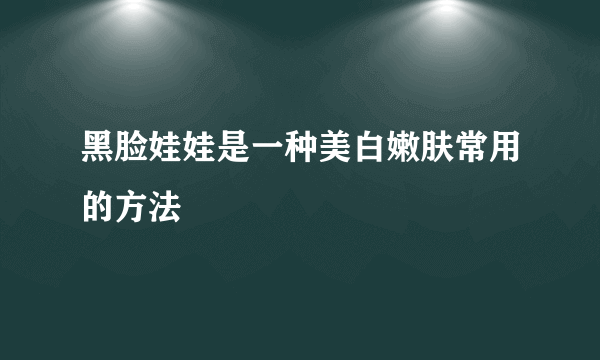 黑脸娃娃是一种美白嫩肤常用的方法