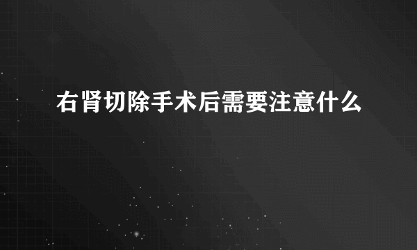 右肾切除手术后需要注意什么