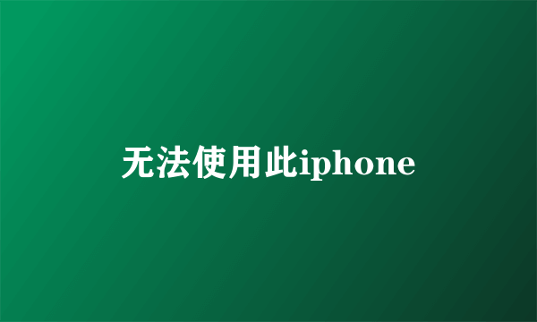 无法使用此iphone