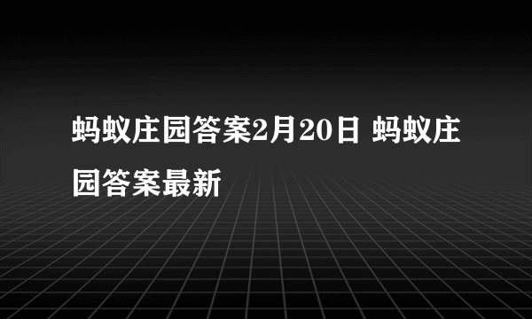 蚂蚁庄园答案2月20日 蚂蚁庄园答案最新