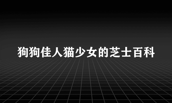 狗狗佳人猫少女的芝士百科