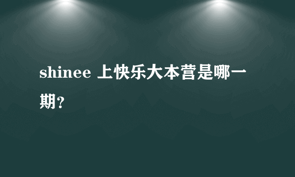 shinee 上快乐大本营是哪一期？