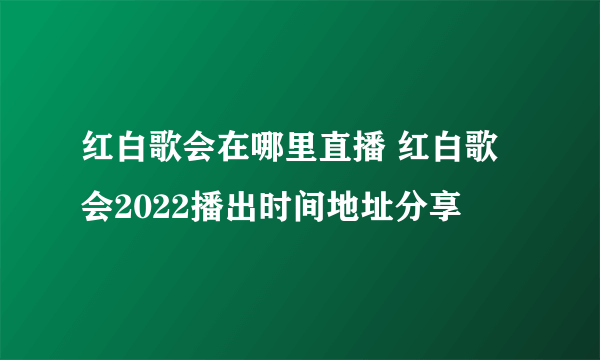 红白歌会在哪里直播 红白歌会2022播出时间地址分享