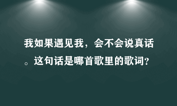 我如果遇见我，会不会说真话。这句话是哪首歌里的歌词？