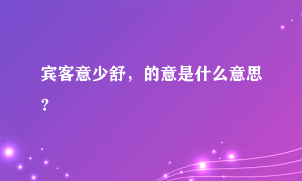 宾客意少舒，的意是什么意思？